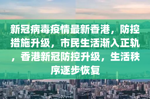 香港疫情防控最新通知，全面升级防疫措施，保障市民健康安全